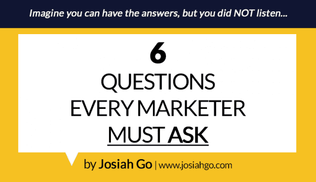 6 Questions Every Marketer Must Ask by Josiah Go